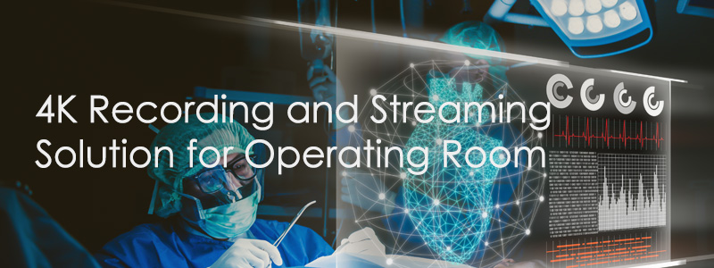 4K Recording and Streaming  Solution for Operating Room
